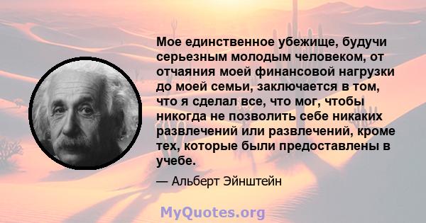 Мое единственное убежище, будучи серьезным молодым человеком, от отчаяния моей финансовой нагрузки до моей семьи, заключается в том, что я сделал все, что мог, чтобы никогда не позволить себе никаких развлечений или