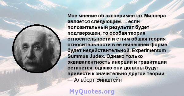 Мое мнение об экспериментах Миллера является следующим. ... если положительный результат будет подтвержден, то особая теория относительности и с ним общая теория относительности в ее нынешней форме будет