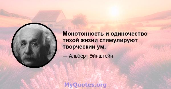 Монотонность и одиночество тихой жизни стимулируют творческий ум.