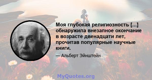 Моя глубокая религиозность [...] обнаружила внезапное окончание в возрасте двенадцати лет, прочитав популярные научные книги.