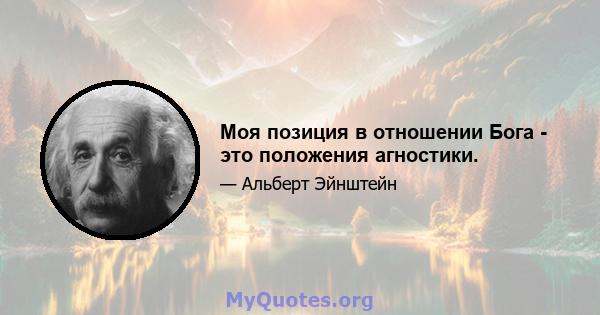 Моя позиция в отношении Бога - это положения агностики.