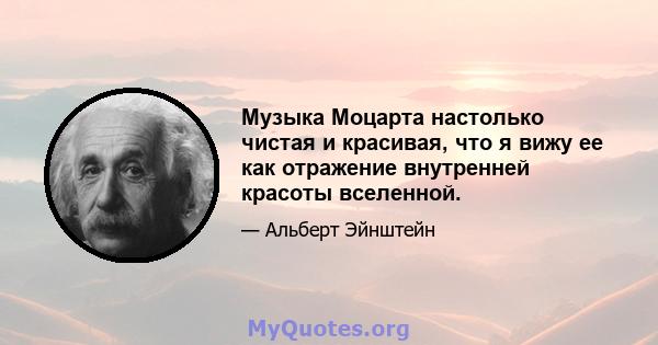 Музыка Моцарта настолько чистая и красивая, что я вижу ее как отражение внутренней красоты вселенной.