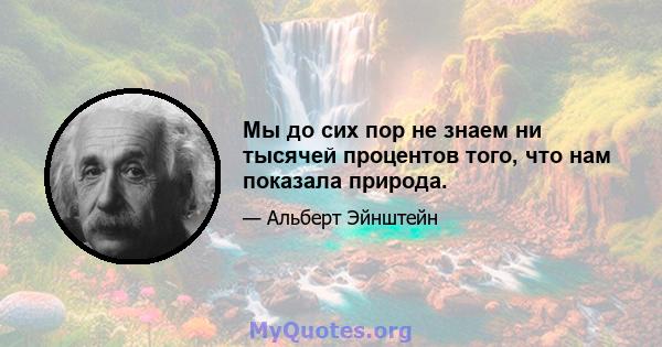 Мы до сих пор не знаем ни тысячей процентов того, что нам показала природа.