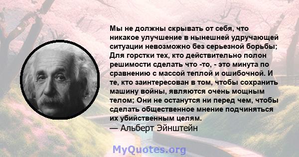 Мы не должны скрывать от себя, что никакое улучшение в нынешней удручающей ситуации невозможно без серьезной борьбы; Для горстки тех, кто действительно полон решимости сделать что -то, - это минута по сравнению с массой 