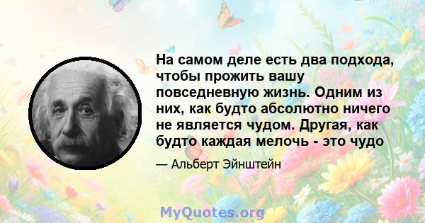 На самом деле есть два подхода, чтобы прожить вашу повседневную жизнь. Одним из них, как будто абсолютно ничего не является чудом. Другая, как будто каждая мелочь - это чудо