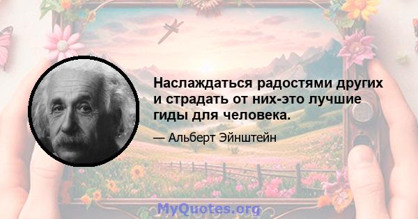 Наслаждаться радостями других и страдать от них-это лучшие гиды для человека.