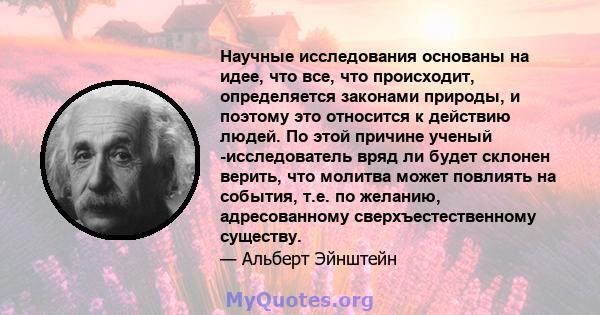 Научные исследования основаны на идее, что все, что происходит, определяется законами природы, и поэтому это относится к действию людей. По этой причине ученый -исследователь вряд ли будет склонен верить, что молитва