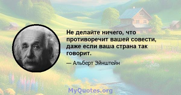 Не делайте ничего, что противоречит вашей совести, даже если ваша страна так говорит.