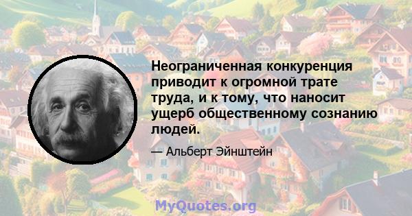 Неограниченная конкуренция приводит к огромной трате труда, и к тому, что наносит ущерб общественному сознанию людей.