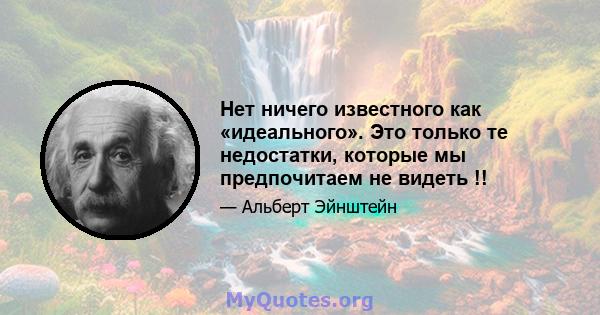 Нет ничего известного как «идеального». Это только те недостатки, которые мы предпочитаем не видеть !!