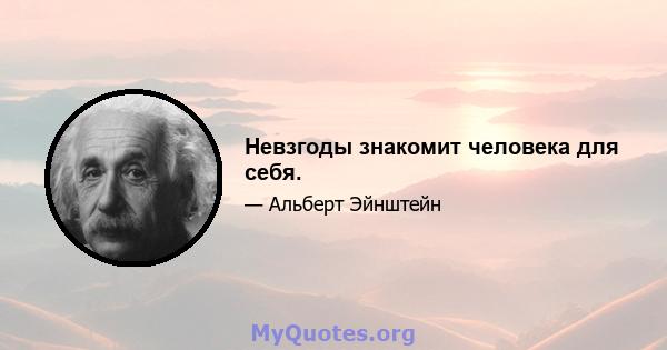 Невзгоды знакомит человека для себя.