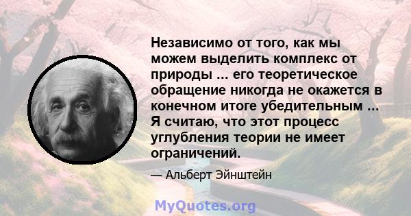 Независимо от того, как мы можем выделить комплекс от природы ... его теоретическое обращение никогда не окажется в конечном итоге убедительным ... Я считаю, что этот процесс углубления теории не имеет ограничений.