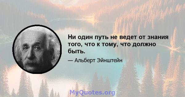 Ни один путь не ведет от знания того, что к тому, что должно быть.