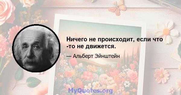 Ничего не происходит, если что -то не движется.