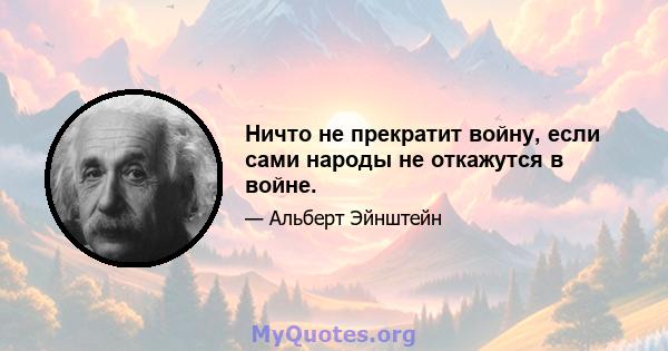 Ничто не прекратит войну, если сами народы не откажутся в войне.