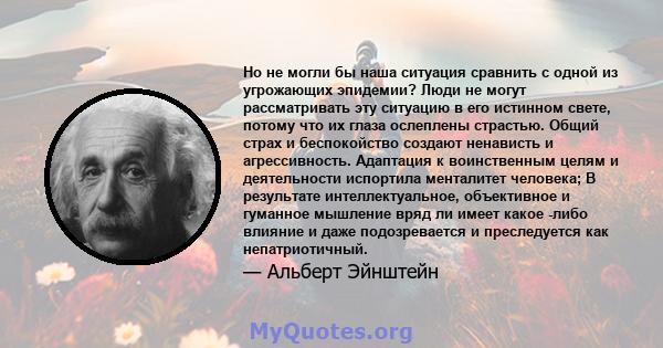 Но не могли бы наша ситуация сравнить с одной из угрожающих эпидемии? Люди не могут рассматривать эту ситуацию в его истинном свете, потому что их глаза ослеплены страстью. Общий страх и беспокойство создают ненависть и 