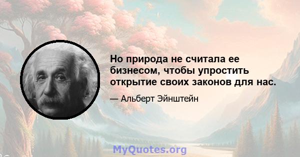 Но природа не считала ее бизнесом, чтобы упростить открытие своих законов для нас.