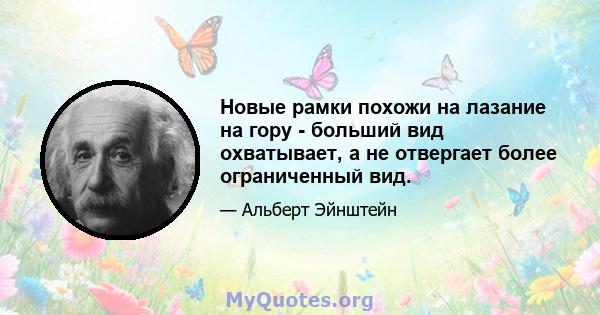 Новые рамки похожи на лазание на гору - больший вид охватывает, а не отвергает более ограниченный вид.