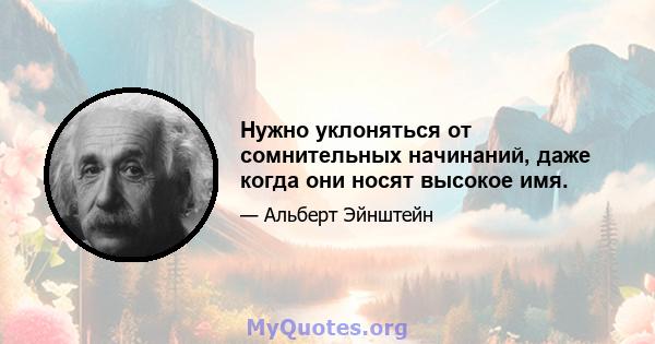 Нужно уклоняться от сомнительных начинаний, даже когда они носят высокое имя.