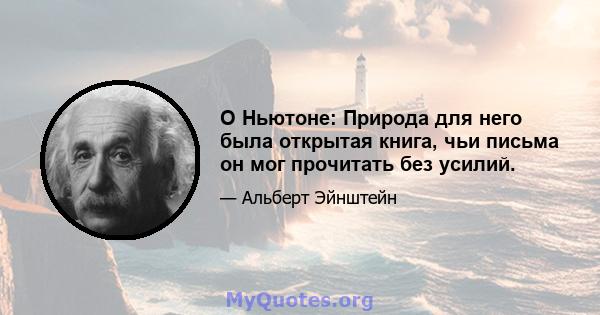 О Ньютоне: Природа для него была открытая книга, чьи письма он мог прочитать без усилий.