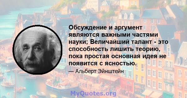 Обсуждение и аргумент являются важными частями науки; Величайший талант - это способность лишить теорию, пока простая основная идея не появится с ясностью.