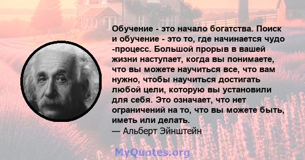 Обучение - это начало богатства. Поиск и обучение - это то, где начинается чудо -процесс. Большой прорыв в вашей жизни наступает, когда вы понимаете, что вы можете научиться все, что вам нужно, чтобы научиться достигать 