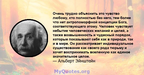 Очень трудно объяснить это чувство любому, кто полностью без него, тем более что нет антропоморфной концепции Бога, соответствующего этому. Человек чувствует небытие человеческих желаний и целей, а также возвышенность и 