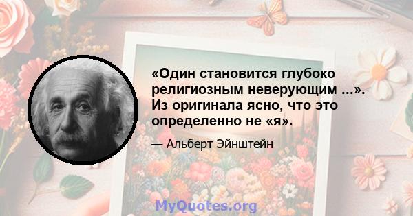 «Один становится глубоко религиозным неверующим ...». Из оригинала ясно, что это определенно не «я».