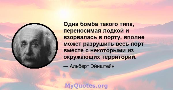 Одна бомба такого типа, переносимая лодкой и взорвалась в порту, вполне может разрушить весь порт вместе с некоторыми из окружающих территорий.