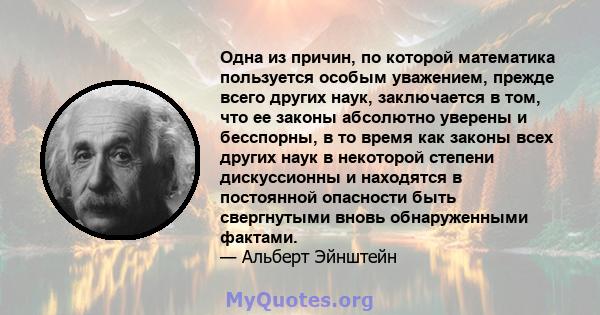 Одна из причин, по которой математика пользуется особым уважением, прежде всего других наук, заключается в том, что ее законы абсолютно уверены и бесспорны, в то время как законы всех других наук в некоторой степени