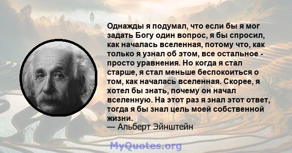 Однажды я подумал, что если бы я мог задать Богу один вопрос, я бы спросил, как началась вселенная, потому что, как только я узнал об этом, все остальное - просто уравнения. Но когда я стал старше, я стал меньше