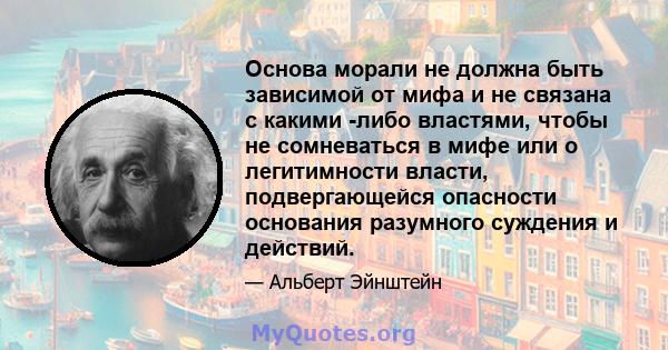 Основа морали не должна быть зависимой от мифа и не связана с какими -либо властями, чтобы не сомневаться в мифе или о легитимности власти, подвергающейся опасности основания разумного суждения и действий.