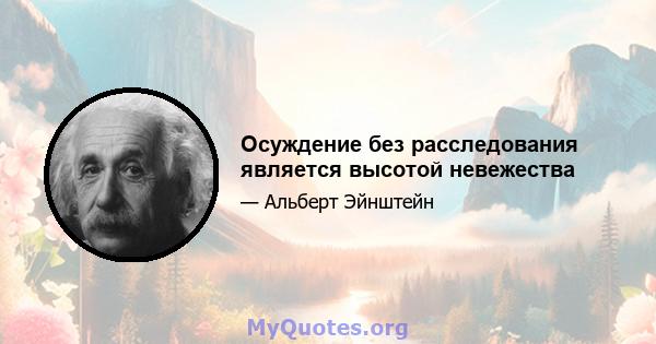 Осуждение без расследования является высотой невежества