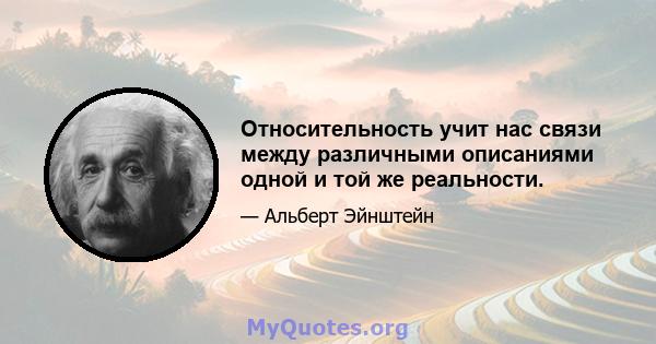 Относительность учит нас связи между различными описаниями одной и той же реальности.