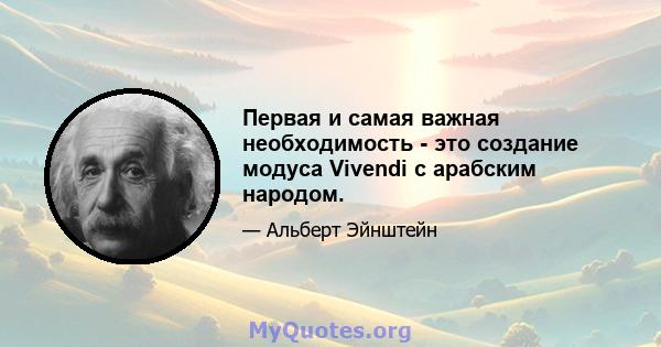 Первая и самая важная необходимость - это создание модуса Vivendi с арабским народом.