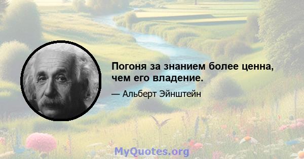 Погоня за знанием более ценна, чем его владение.