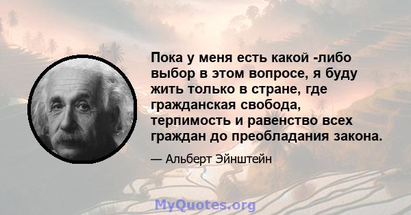 Пока у меня есть какой -либо выбор в этом вопросе, я буду жить только в стране, где гражданская свобода, терпимость и равенство всех граждан до преобладания закона.