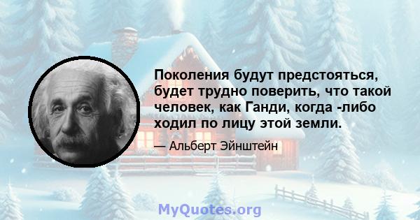 Поколения будут предстояться, будет трудно поверить, что такой человек, как Ганди, когда -либо ходил по лицу этой земли.