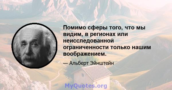 Помимо сферы того, что мы видим, в регионах или неисследованной ограниченности только нашим воображением.