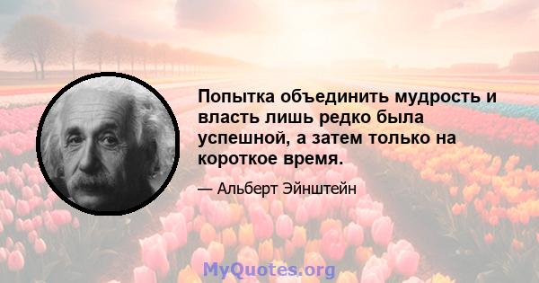 Попытка объединить мудрость и власть лишь редко была успешной, а затем только на короткое время.