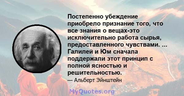 Постепенно убеждение приобрело признание того, что все знания о вещах-это исключительно работа сырья, предоставленного чувствами. ... Галилей и Юм сначала поддержали этот принцип с полной ясностью и решительностью.