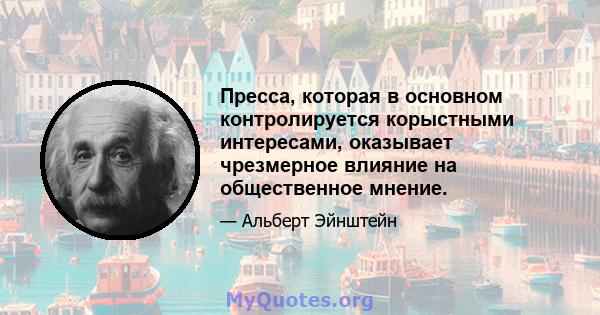 Пресса, которая в основном контролируется корыстными интересами, оказывает чрезмерное влияние на общественное мнение.