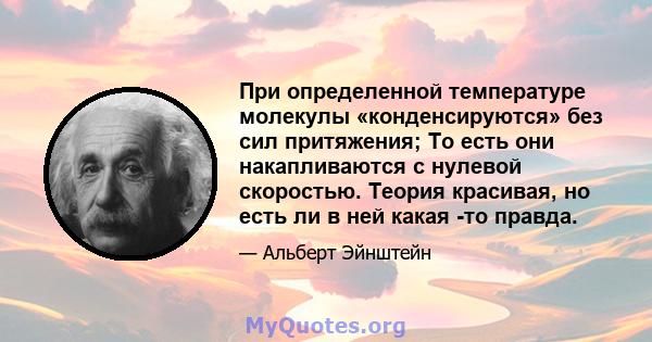 При определенной температуре молекулы «конденсируются» без сил притяжения; То есть они накапливаются с нулевой скоростью. Теория красивая, но есть ли в ней какая -то правда.