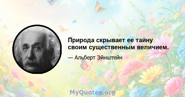 Природа скрывает ее тайну своим существенным величием.