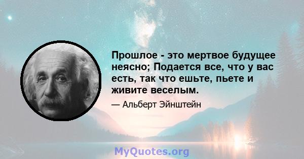 Прошлое - это мертвое будущее неясно; Подается все, что у вас есть, так что ешьте, пьете и живите веселым.