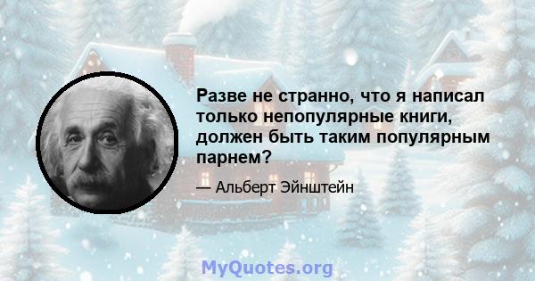 Разве не странно, что я написал только непопулярные книги, должен быть таким популярным парнем?