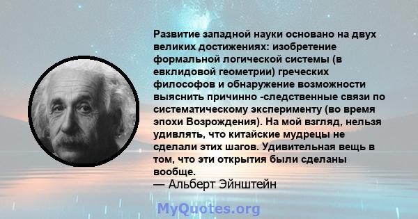 Развитие западной науки основано на двух великих достижениях: изобретение формальной логической системы (в евклидовой геометрии) греческих философов и обнаружение возможности выяснить причинно -следственные связи по