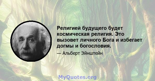 Религией будущего будет космическая религия. Это вызовет личного Бога и избегает догмы и богословия.