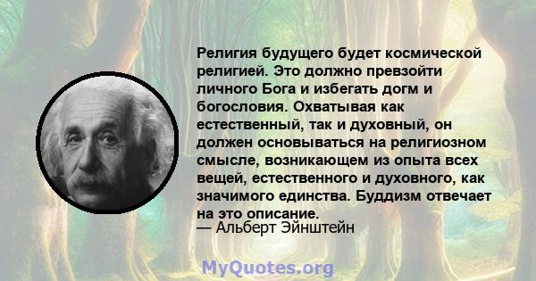 Религия будущего будет космической религией. Это должно превзойти личного Бога и избегать догм и богословия. Охватывая как естественный, так и духовный, он должен основываться на религиозном смысле, возникающем из опыта 