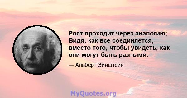 Рост проходит через аналогию; Видя, как все соединяется, вместо того, чтобы увидеть, как они могут быть разными.